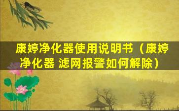 康婷净化器使用说明书（康婷净化器 滤网报警如何解除）